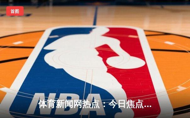 体育新闻网热点：今日焦点新闻