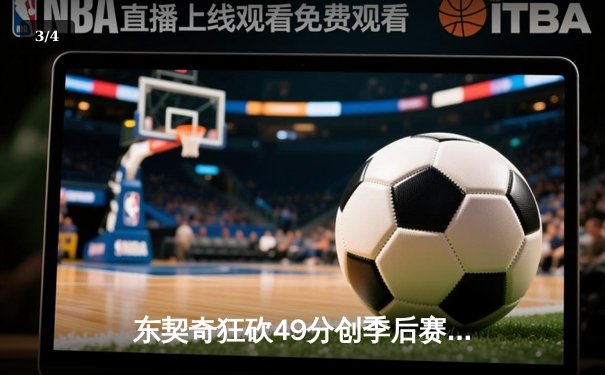 东契奇狂砍49分创季后赛新高 独行侠加时险胜快船扳平总比分 - 3
