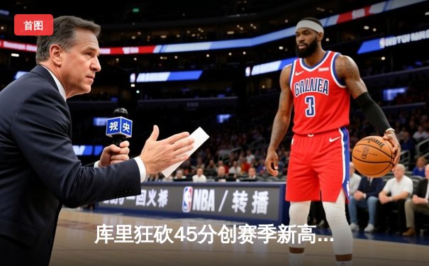 库里狂砍45分创赛季新高，勇士加时险胜凯尔特人扳平总比分