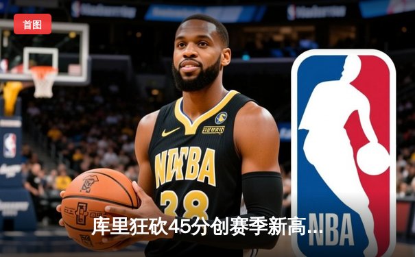 库里狂砍45分创赛季新高，勇士加时险胜湖人迎五连胜