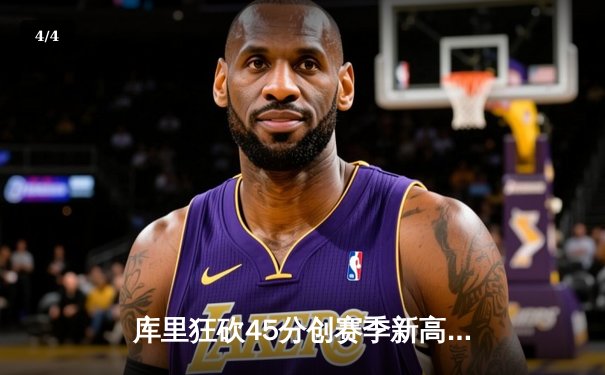 库里狂砍45分创赛季新高，勇士加时险胜湖人迎五连胜 - 4