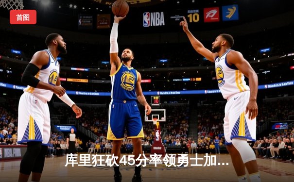 库里狂砍45分率领勇士加时逆转掘金，汤普森关键三分锁定胜局