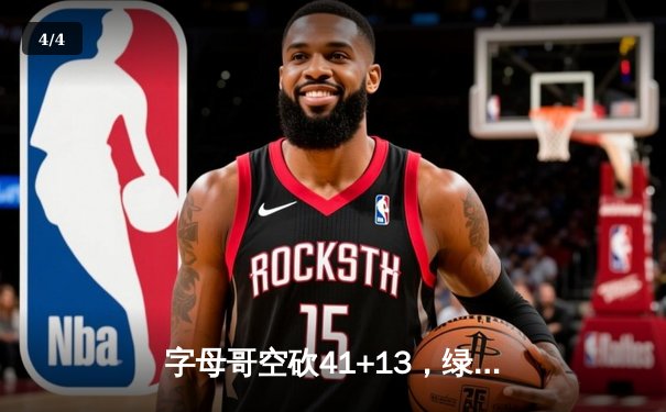 字母哥空砍41+13，绿军双探花合砍52分终结雄鹿六连胜 - 4