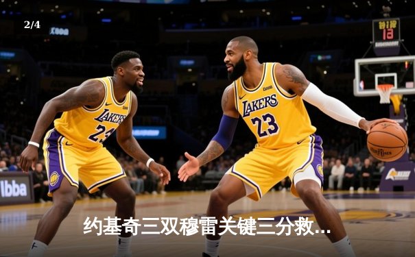 约基奇三双穆雷关键三分救主，掘金加时鏖战再胜湖人总分2-0领先 - 2