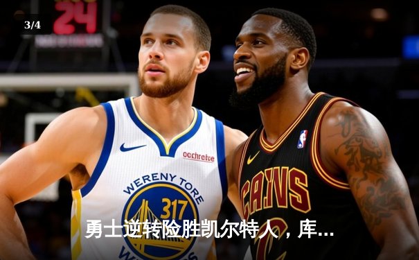 勇士逆转险胜凯尔特人，库里三分绝杀引爆总决赛G4 - 3