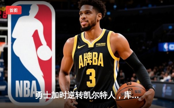 勇士加时逆转凯尔特人，库里43分创纪录之夜引爆看西瓜网NBA直播