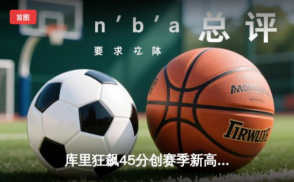 库里狂飙45分创赛季新高 勇士加时险胜凯尔特人重返西部前六