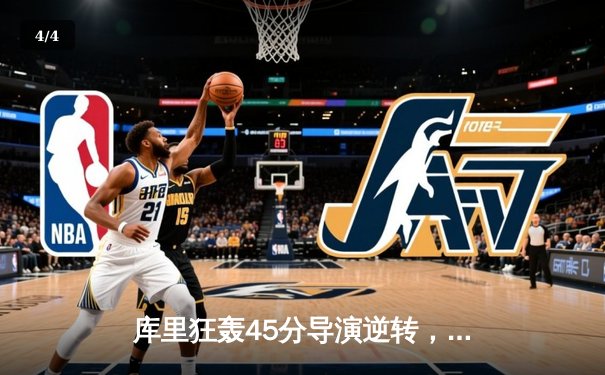 库里狂轰45分导演逆转，勇士主场险胜凯尔特人扳平总比分 - 4