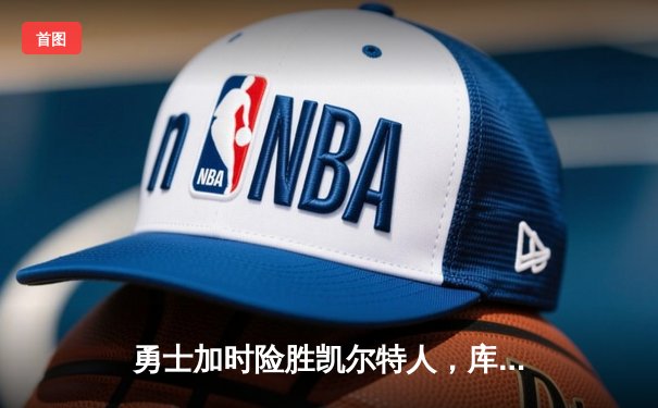 勇士加时险胜凯尔特人，库里关键三分锁定胜局