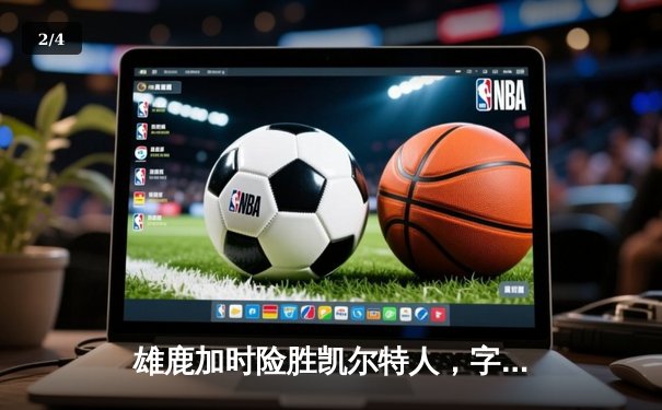 雄鹿加时险胜凯尔特人，字母哥狂砍44分率队守住主场 - 2