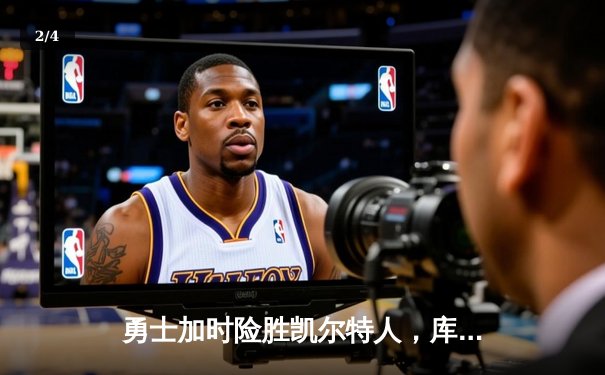 勇士加时险胜凯尔特人，库里狂砍43分创纪录 - 2