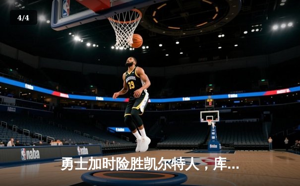 勇士加时险胜凯尔特人，库里40分创纪录，总决赛悬念再起 - 4