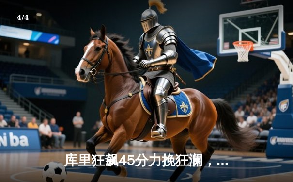 库里狂飙45分力挽狂澜，勇士加时险胜绿军夺赛季关键胜利 - 4