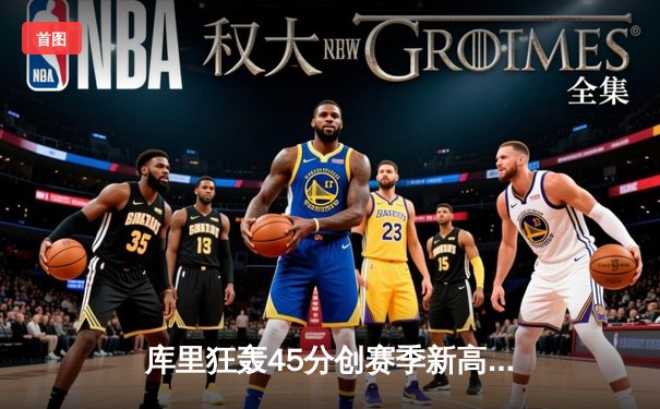 库里狂轰45分创赛季新高，勇士加时险胜凯尔特人，总决赛预演惊心动魄