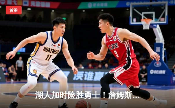 湖人加时险胜勇士！詹姆斯三双力挽狂澜，库里空砍47分