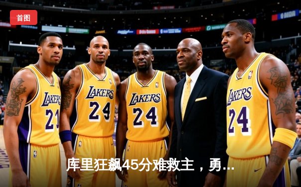 库里狂飙45分难救主，勇士加时惜败湖人，詹姆斯浓眉合砍70分