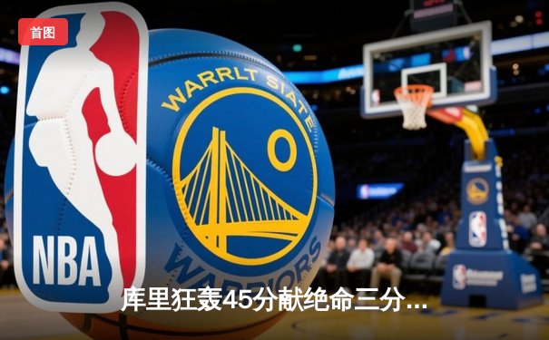 库里狂轰45分献绝命三分，勇士加时险胜凯尔特人夺赛点