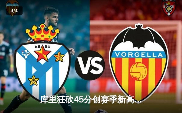 库里狂砍45分创赛季新高，勇士加时险胜凯尔特人，总决赛预演火花四溅 - 4