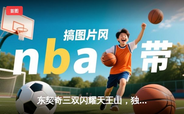 东契奇三双闪耀天王山，独行侠擒雷霆夺赛点