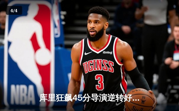 库里狂飙45分导演逆转好戏，勇士末节发力险胜凯尔特人 - 4