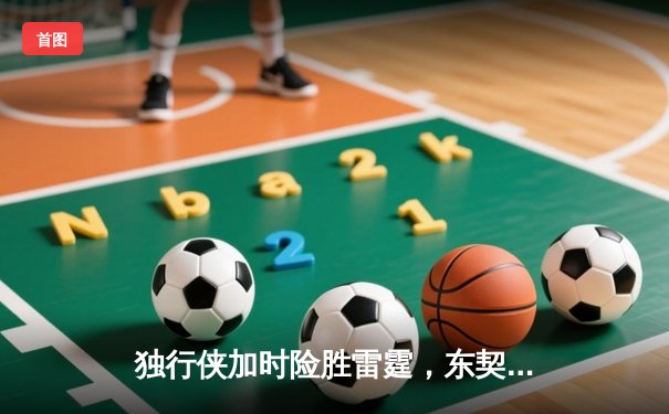 独行侠加时险胜雷霆，东契奇三双率队夺天王山