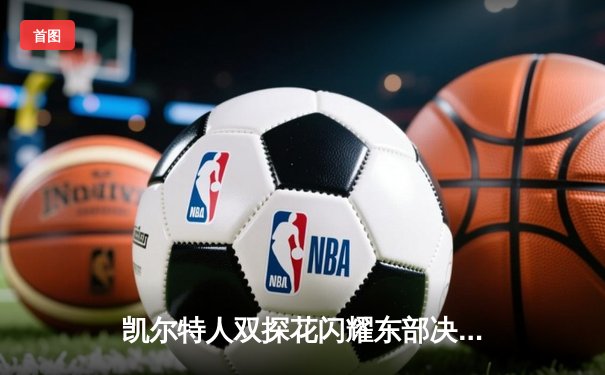 凯尔特人双探花闪耀东部决赛，塔图姆布朗合砍70分力克步行者取得开门红