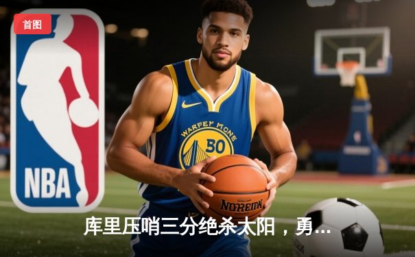 库里压哨三分绝杀太阳，勇士主场逆转取六连胜