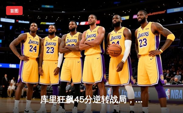 库里狂飙45分逆转战局，勇士加时险胜凯尔特人迎三连胜