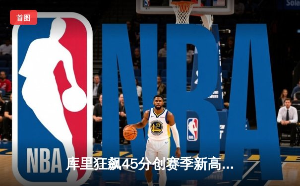 库里狂飙45分创赛季新高 勇士加时险胜凯尔特人重返西部前八