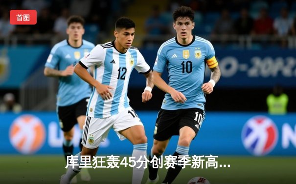 库里狂轰45分创赛季新高，勇士加时险胜凯尔特人重返西部前六