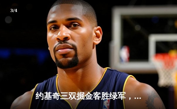 约基奇三双掘金客胜绿军，东西部巅峰对决演绎战术博弈 - 3