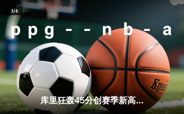 库里狂轰45分创赛季新高 勇士加时险胜凯尔特人扳平总比分 - 3