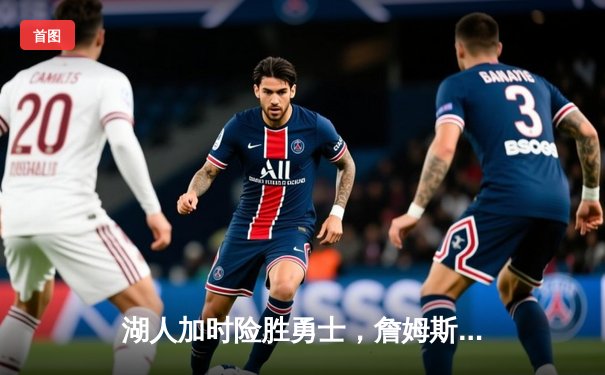 湖人加时险胜勇士，詹姆斯关键三分锁定胜局，库里空砍40分