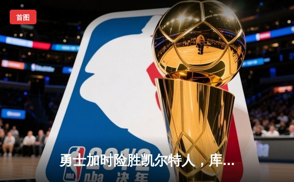 勇士加时险胜凯尔特人，库里狂砍43分上演三分雨