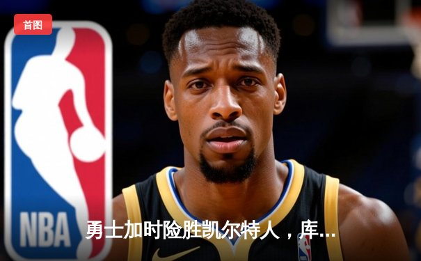 勇士加时险胜凯尔特人，库里狂砍43分率队完成20分逆转