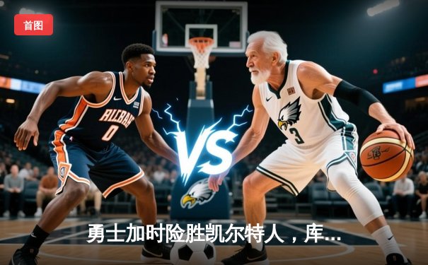 勇士加时险胜凯尔特人，库里狂砍43分率队完成20分逆转