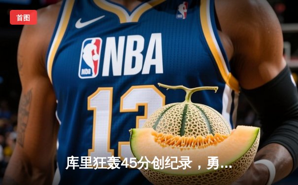 库里狂轰45分创纪录，勇士加时险胜凯尔特人扳平总比分