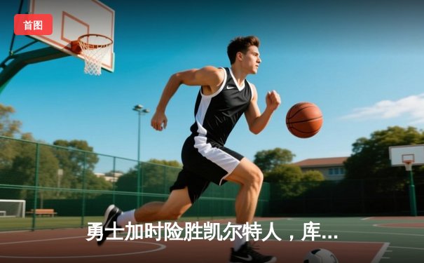 勇士加时险胜凯尔特人，库里狂砍43分率队捍卫主场