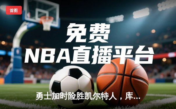 勇士加时险胜凯尔特人，库里40分创纪录，塔图姆空砍44分