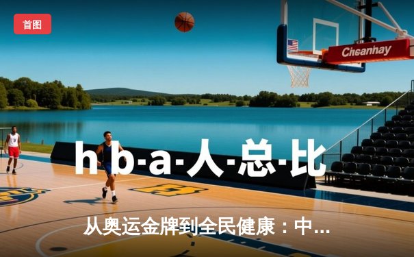 从奥运金牌到全民健康：中国体育战略转型的深度解析